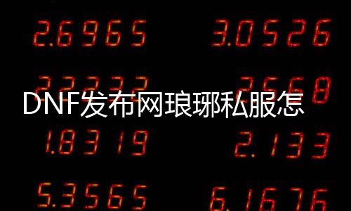 DNF发布网琅琊私服怎么下载