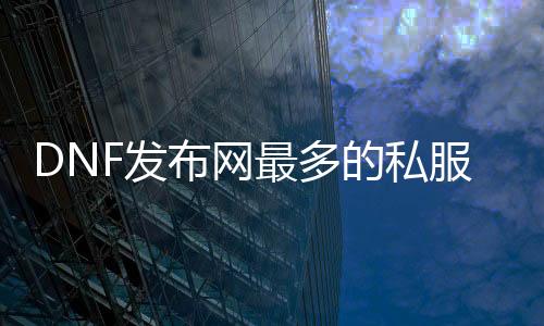 DNF发布网最多的私服