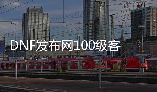 DNF发布网100级客户端